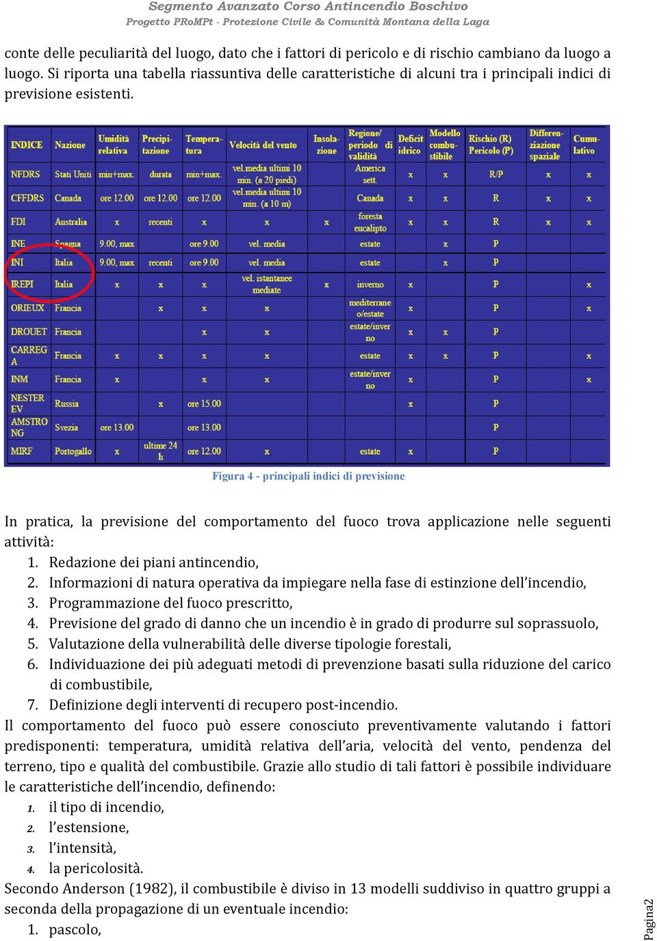 In pratica, la previsione del comportamento del fuoco trova applicazione nelle seguenti attività: 1. Redazione dei piani antincendio, 2.