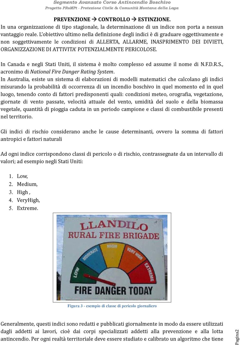 POTENZIALMENTE PERICOLOSE. In Canada e negli Stati Uniti, il sistema è molto complesso ed assume il nome di N.F.D.R.S., acronimo di National Fire Danger Rating System.