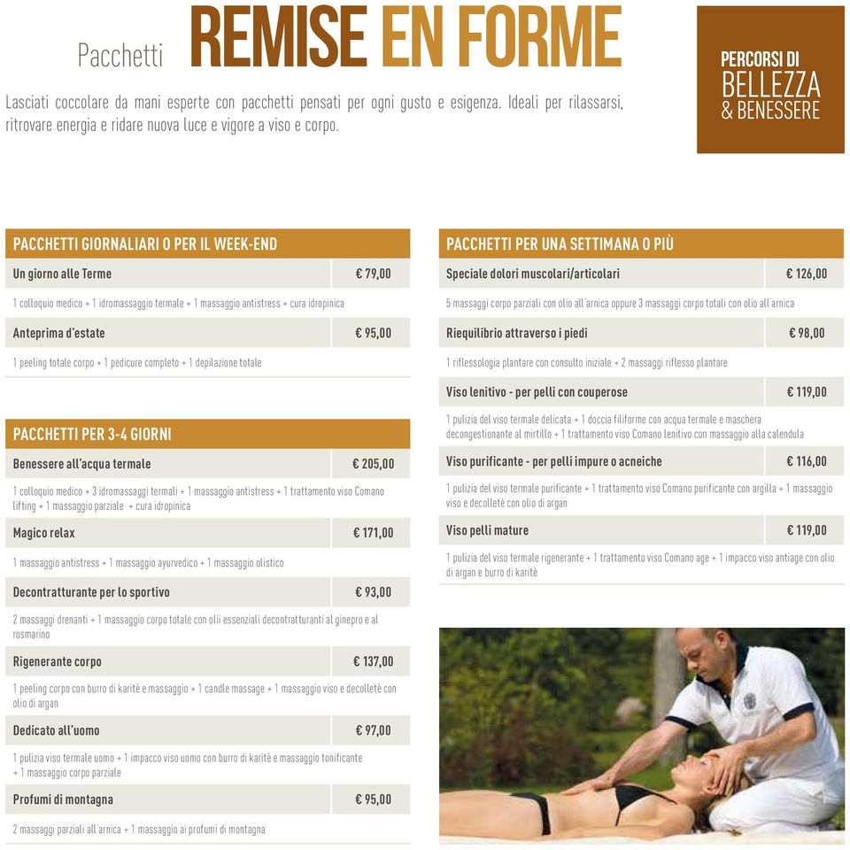 estate 95,00 1 peeling totale corpo + 1 pedicure completo + 1 depilazione totale PACCHETTI PER UNA SETTIMANA O PIÙ Speciale dolori muscolari/articolari 126,00 5 massaggi corpo parziali con olio all