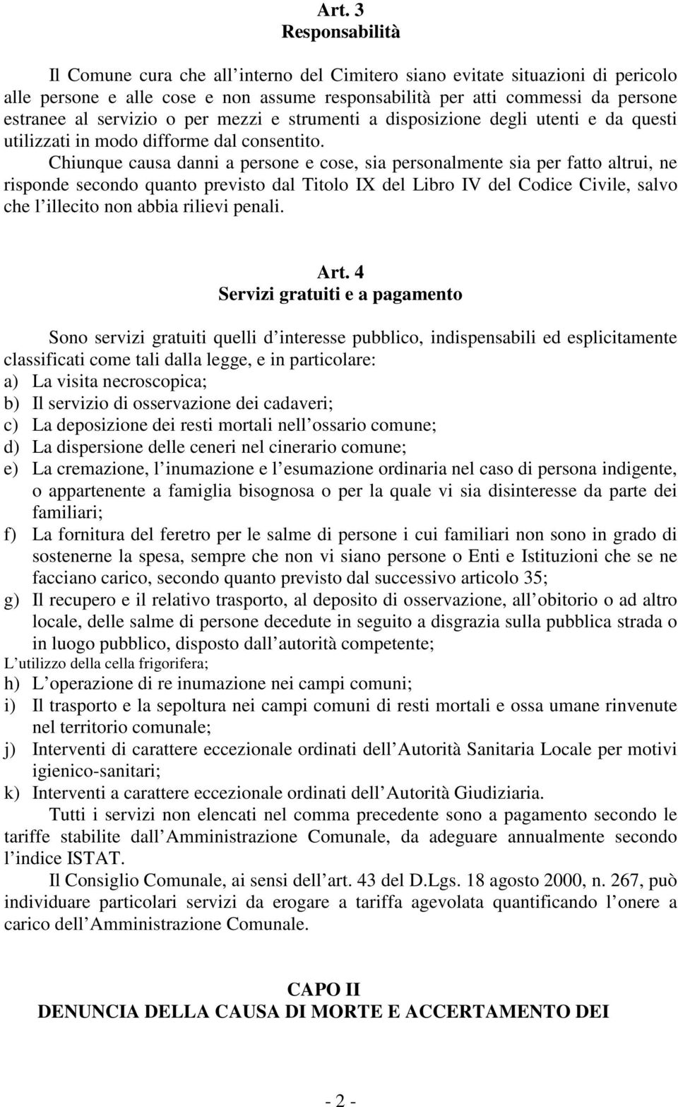 Chiunque causa danni a persone e cose, sia personalmente sia per fatto altrui, ne risponde secondo quanto previsto dal Titolo IX del Libro IV del Codice Civile, salvo che l illecito non abbia rilievi