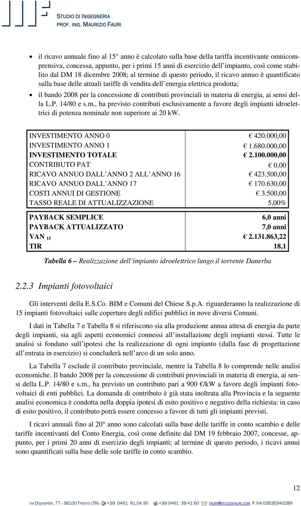 provinciali in materia di energia, ai sensi della L.P. 14/80 e s.m., ha previsto contributi esclusivamente a favore degli impianti idroelettrici di potenza nominale non superiore ai 20 kw.