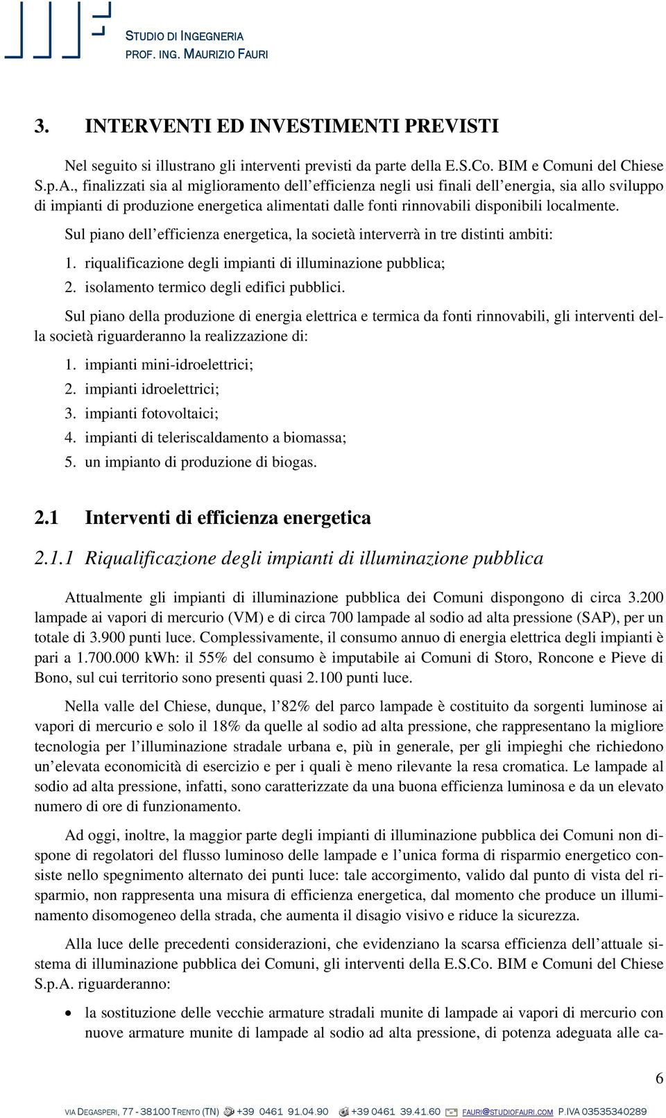 Sul piano dell efficienza energetica, la società interverrà in tre distinti ambiti: 1. riqualificazione degli impianti di illuminazione pubblica; 2. isolamento termico degli edifici pubblici.