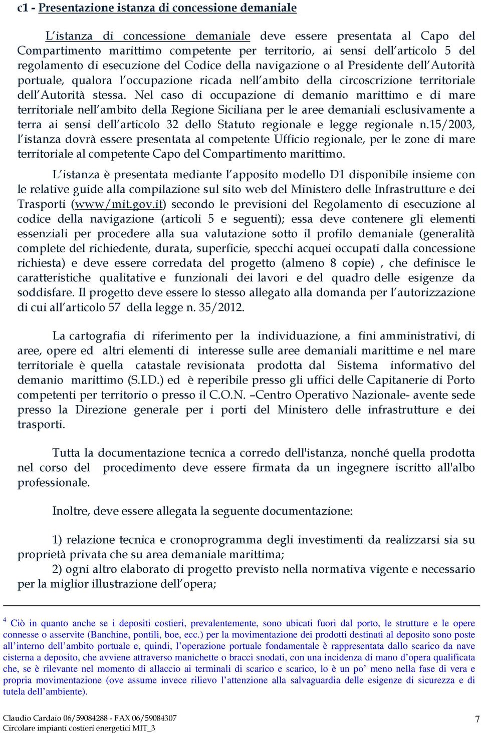 Nel caso di occupazione di demanio marittimo e di mare territoriale nell ambito della Regione Siciliana per le aree demaniali esclusivamente a terra ai sensi dell articolo 32 dello Statuto regionale