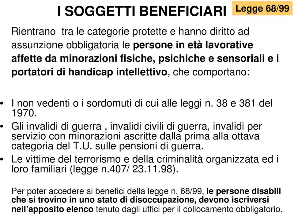 Gli invalidi di guerra, invalidi civili di guerra, invalidi per servizio con minorazioni ascritte dalla prima alla ottava categoria del T.U. sulle pensioni di guerra.