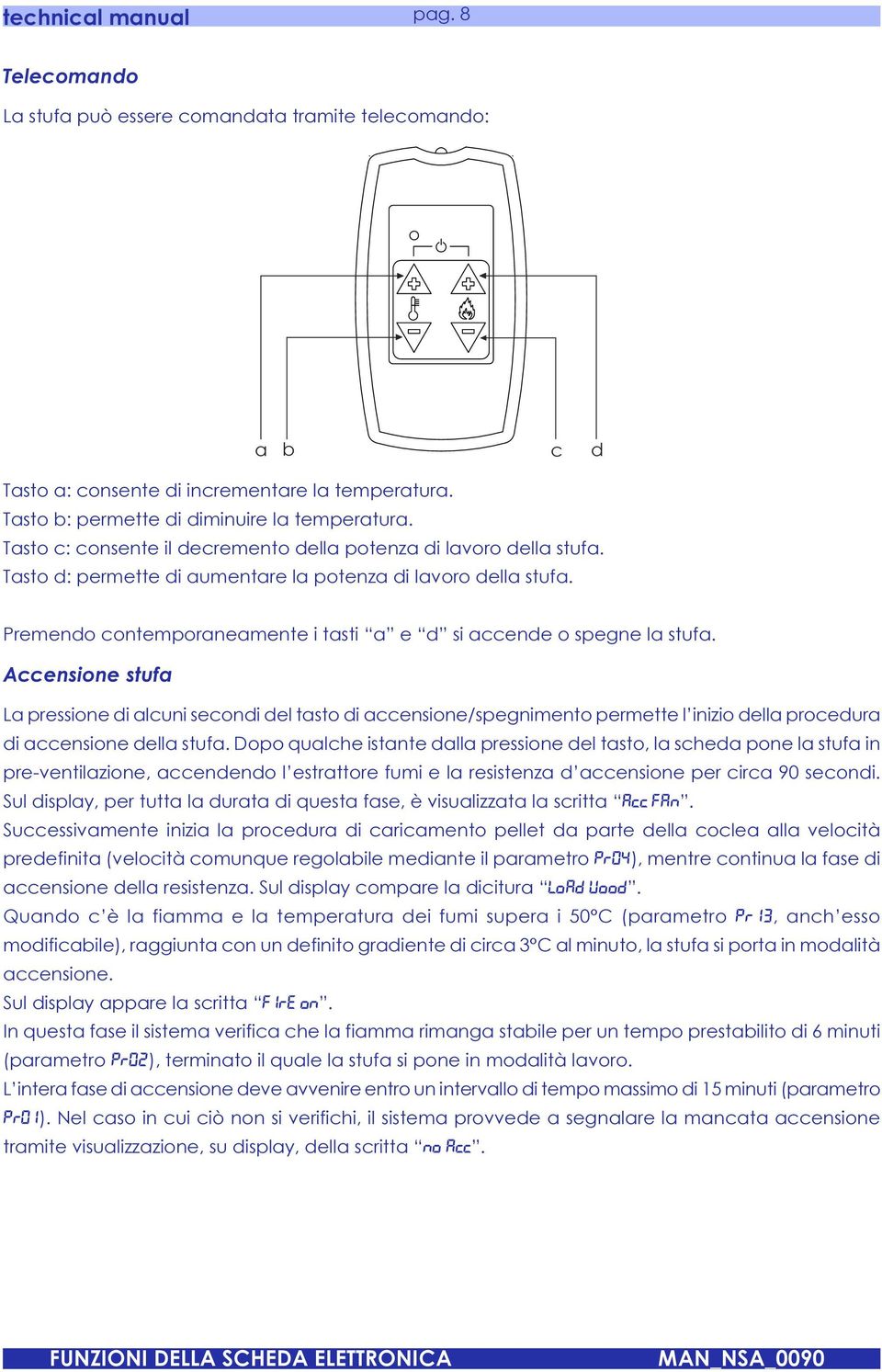 Accensione stufa La pressione di alcuni secondi del tasto di accensione/spegnimento permette l inizio della procedura di accensione della stufa Dopo qualche istante dalla pressione del tasto, la