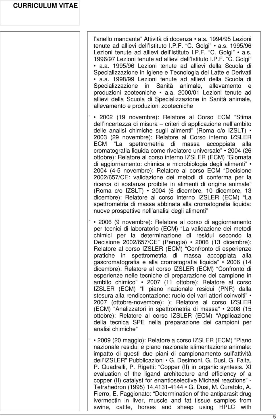 a. 2000/01 Lezioni tenute ad allievi della Scuola di Specializzazione in Sanità animale, allevamento e produzioni zootecniche - 2002 (19 novembre): Relatore al Corso ECM Stima dell incertezza di