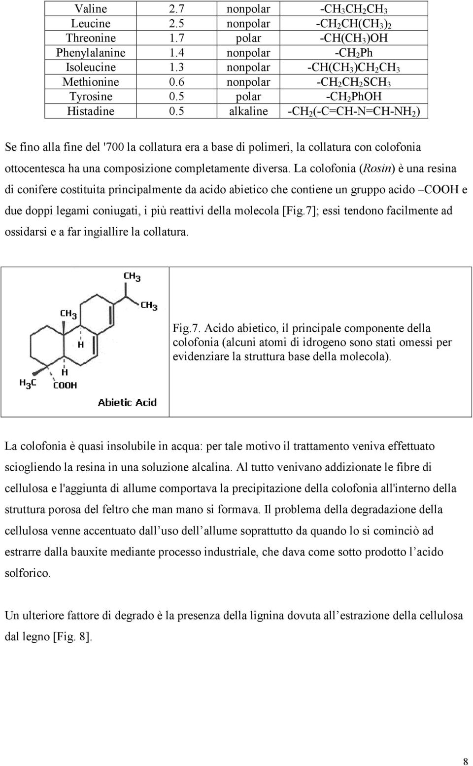 5 alkaline -CH 2 (-C=CH-N=CH-NH 2 ) Se fino alla fine del '700 la collatura era a base di polimeri, la collatura con colofonia ottocentesca ha una composizione completamente diversa.