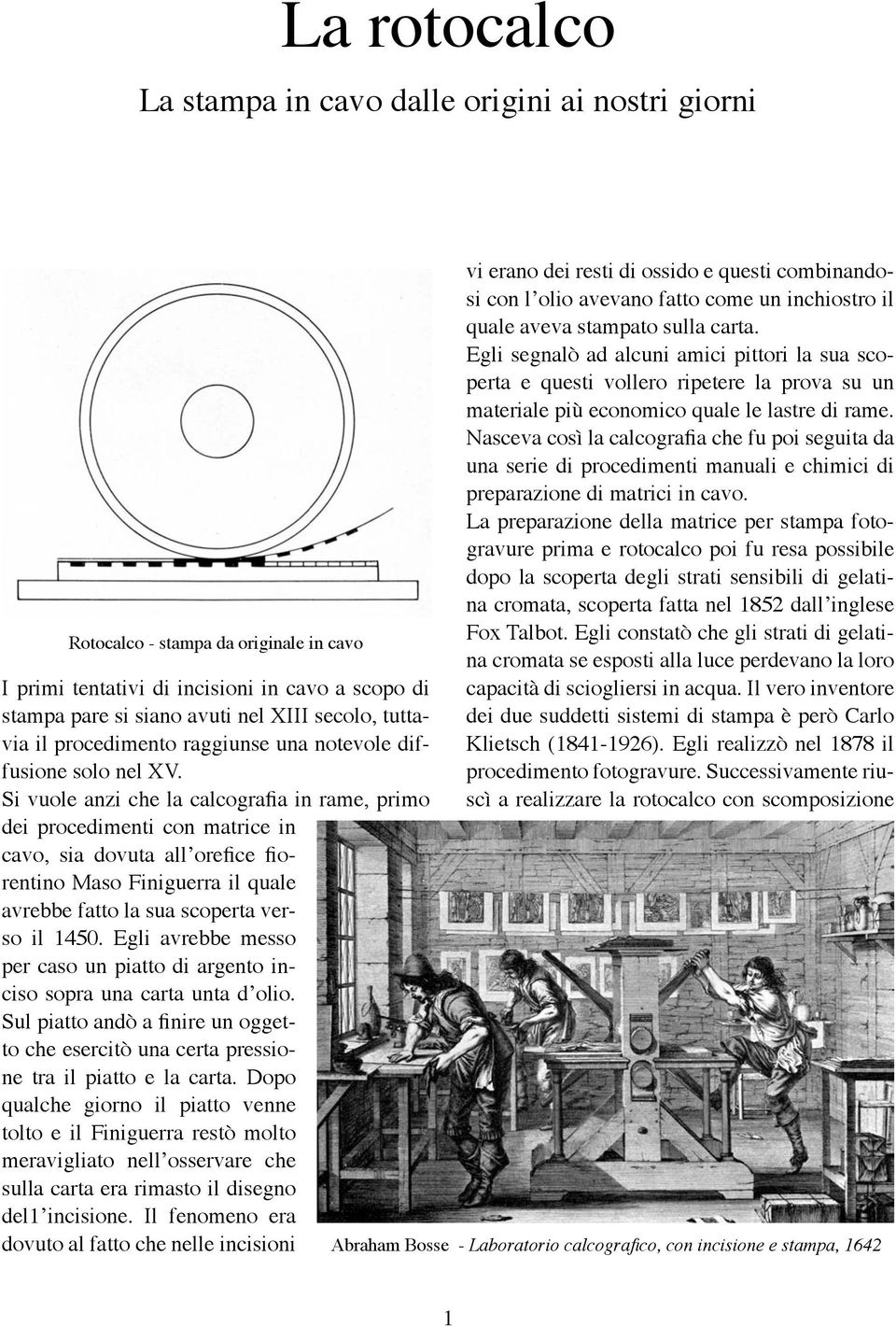 Si vuole anzi che la calcografia in rame, primo dei procedimenti con matrice in cavo, sia dovuta all orefice fiorentino Maso Finiguerra il quale avrebbe fatto la sua scoperta verso il 1450.