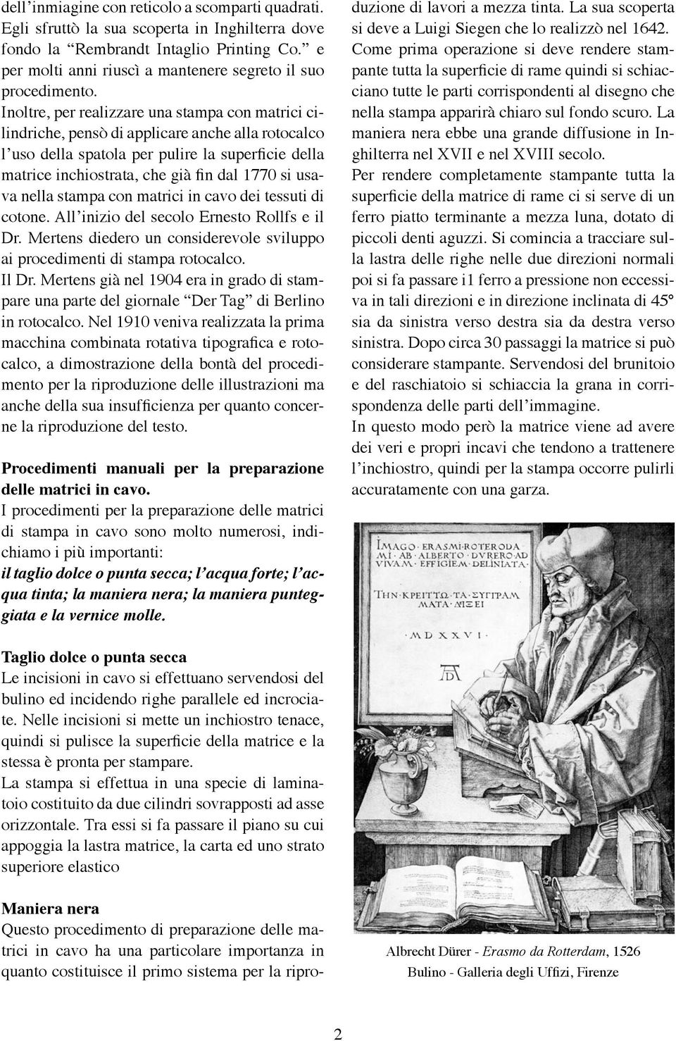 Inoltre, per realizzare una stampa con matrici cilindriche, pensò di applicare anche alla rotocalco l uso della spatola per pulire la superficie della matrice inchiostrata, che già fin dal 1770 si