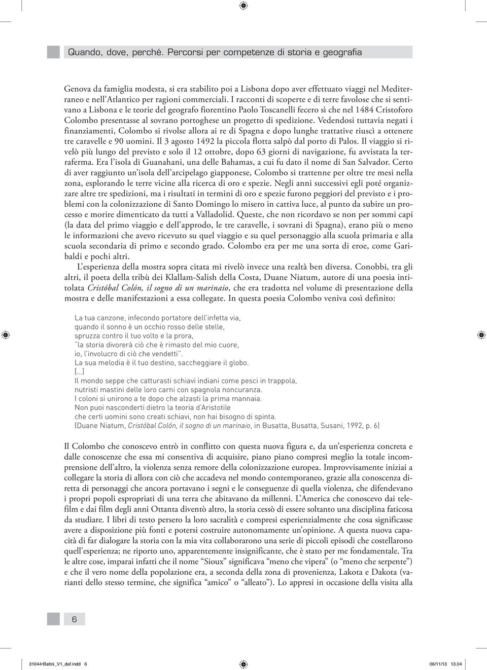 I racconti di scoperte e di terre favolose che si sentivano a Lisbona e le teorie del geografo fiorentino Paolo Toscanelli fecero sì che nel 1484 Cristoforo Colombo presentasse al sovrano portoghese