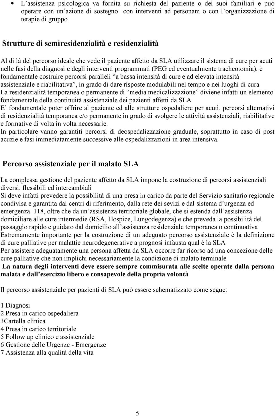 programmati (PEG ed eventualmente tracheotomia), è fondamentale costruire percorsi paralleli a bassa intensità di cure e ad elevata intensità assistenziale e riabilitativa, in grado di dare risposte