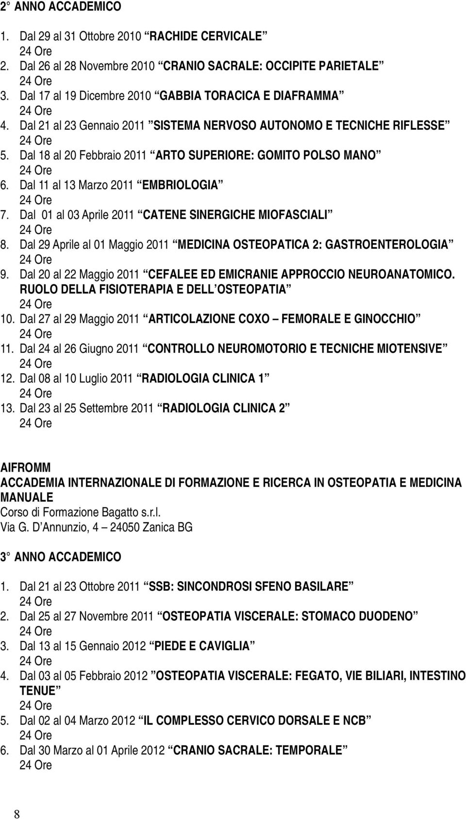 Dal 01 al 03 Aprile 2011 CATENE SINERGICHE MIOFASCIALI 8. Dal 29 Aprile al 01 Maggio 2011 MEDICINA OSTEOPATICA 2: GASTROENTEROLOGIA 9.