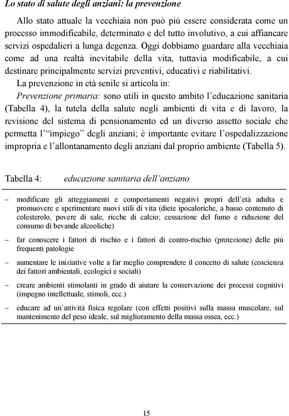 Oggi dobbiamo guardare alla vecchiaia come ad una realtà inevitabile della vita, tuttavia modificabile, a cui destinare principalmente servizi preventivi, educativi e riabilitativi.