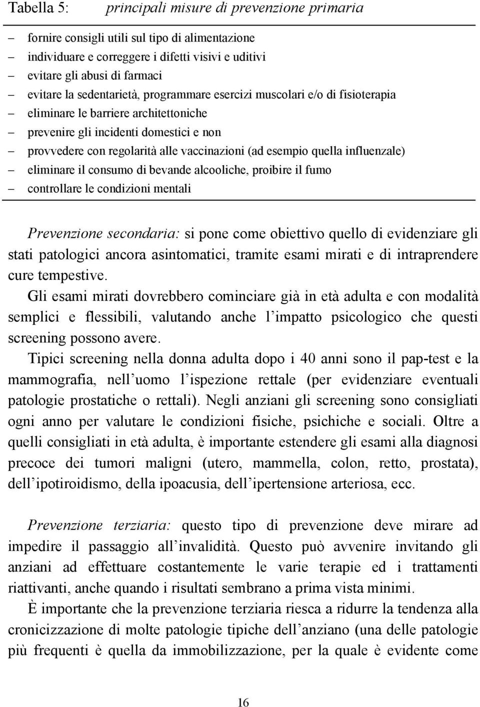 quella influenzale) eliminare il consumo di bevande alcooliche, proibire il fumo controllare le condizioni mentali Prevenzione secondaria: si pone come obiettivo quello di evidenziare gli stati