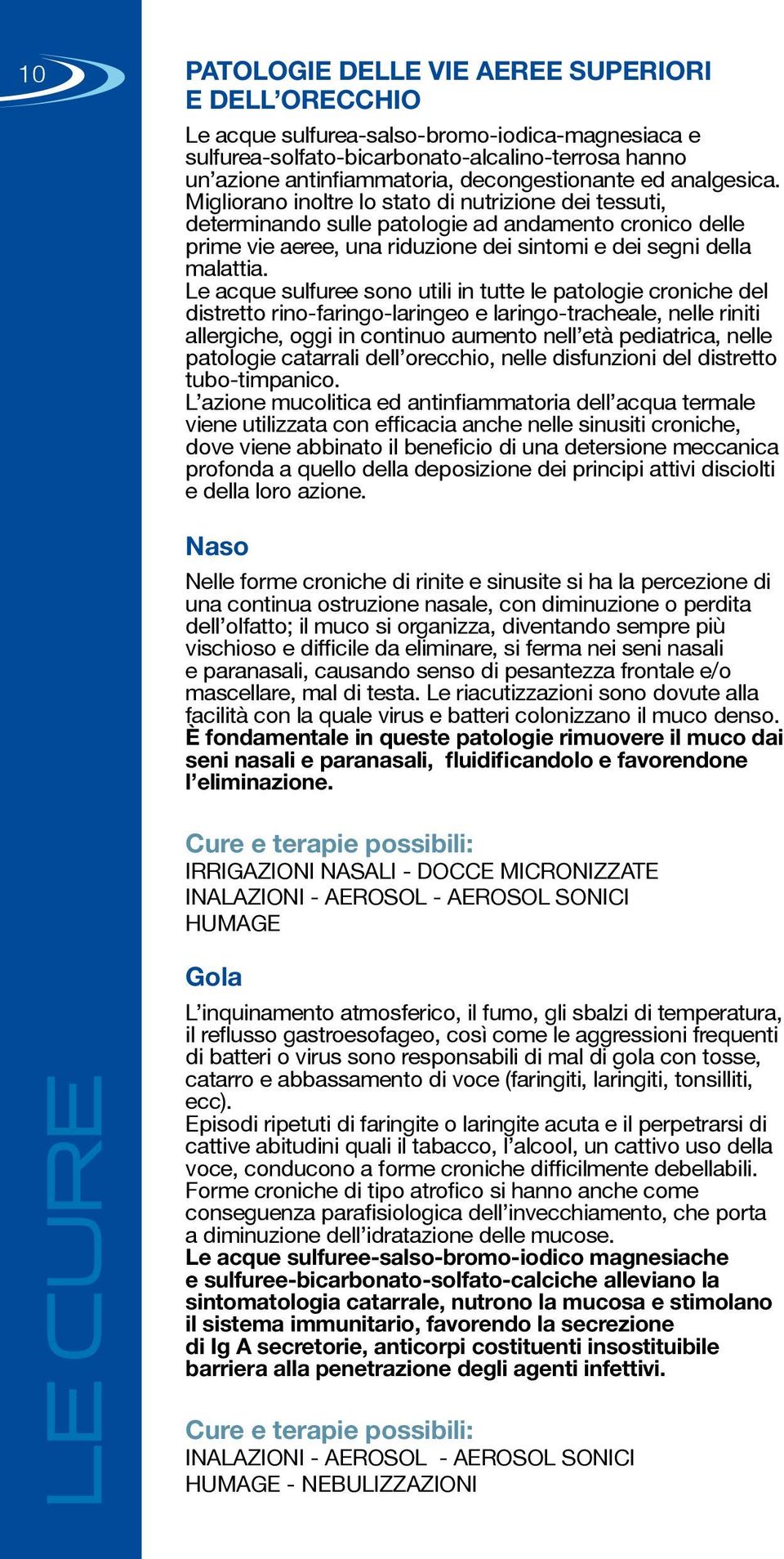 Migliorano inoltre lo stato di nutrizione dei tessuti, determinando sulle patologie ad andamento cronico delle prime vie aeree, una riduzione dei sintomi e dei segni della malattia.