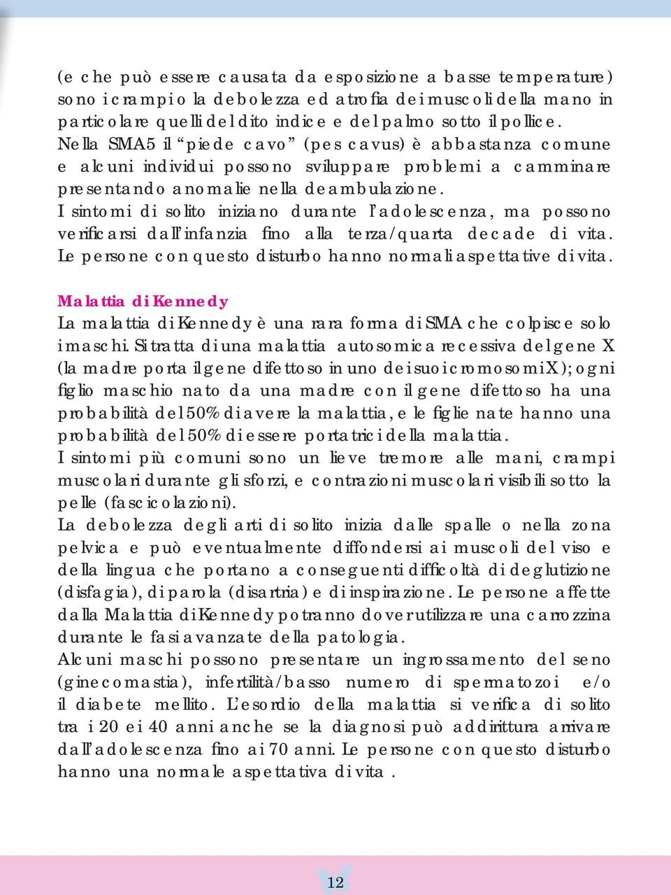 I sintomi di solito iniziano durante l adolescenza, ma possono verifi carsi dall infanzia fi no alla terza/quarta decade di vita. Le persone con questo disturbo hanno normali aspettative di vita.