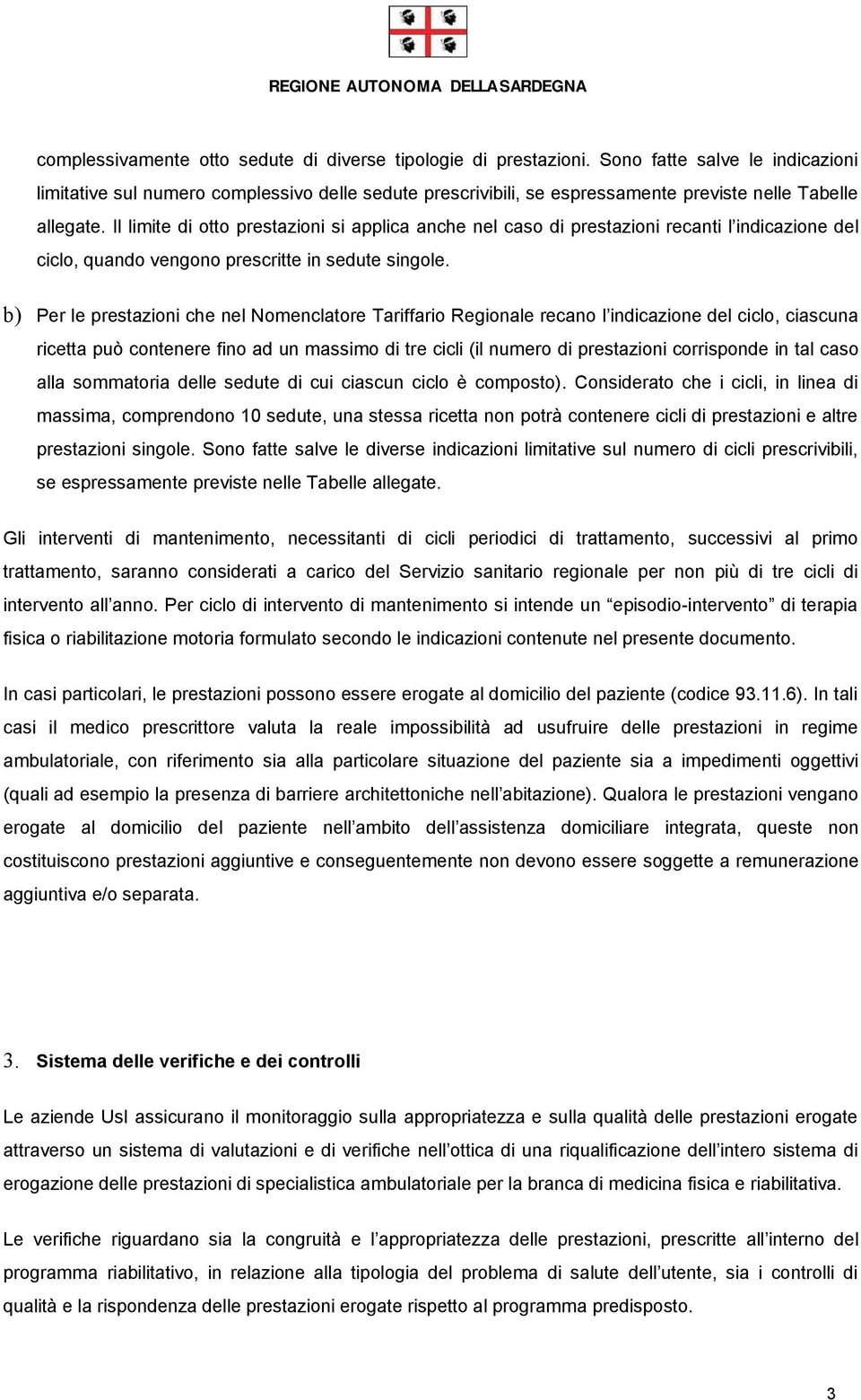 Il limite di otto prestazioni si applica anche nel caso di prestazioni recanti l indicazione del ciclo, quando vengono prescritte in sedute singole.