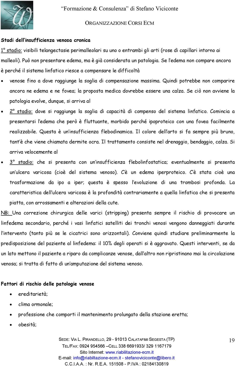 Se l edema non compare ancora è perché il sistema linfatico riesce a compensare le difficoltà venose fino a dove raggiunge la soglia di compensazione massima.