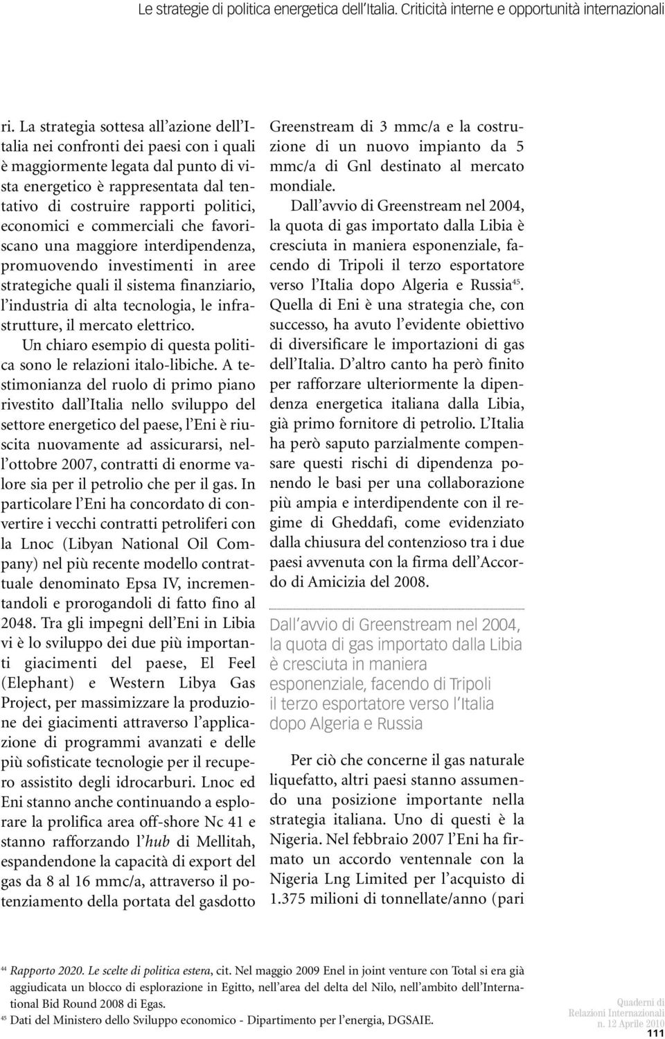 economici e commerciali che favoriscano una maggiore interdipendenza, promuovendo investimenti in aree strategiche quali il sistema finanziario, l industria di alta tecnologia, le infrastrutture, il