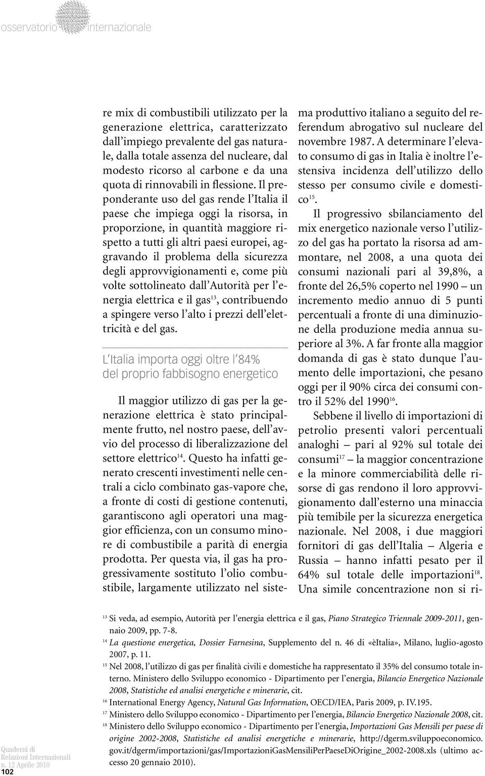 Il preponderante uso del gas rende l Italia il paese che impiega oggi la risorsa, in proporzione, in quantità maggiore rispetto a tutti gli altri paesi europei, aggravando il problema della sicurezza