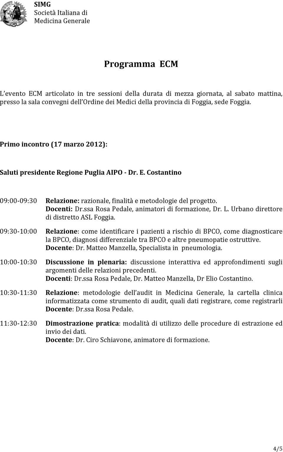 Costantino 09:0009:30 09:3010:00 10:0010:30 10:3011:30 11:3012:30 Relazione: razionale, finalità e metodologie del progetto. Docenti: Dr.ssa Rosa Pedale, animatori di formazione, Dr. L.