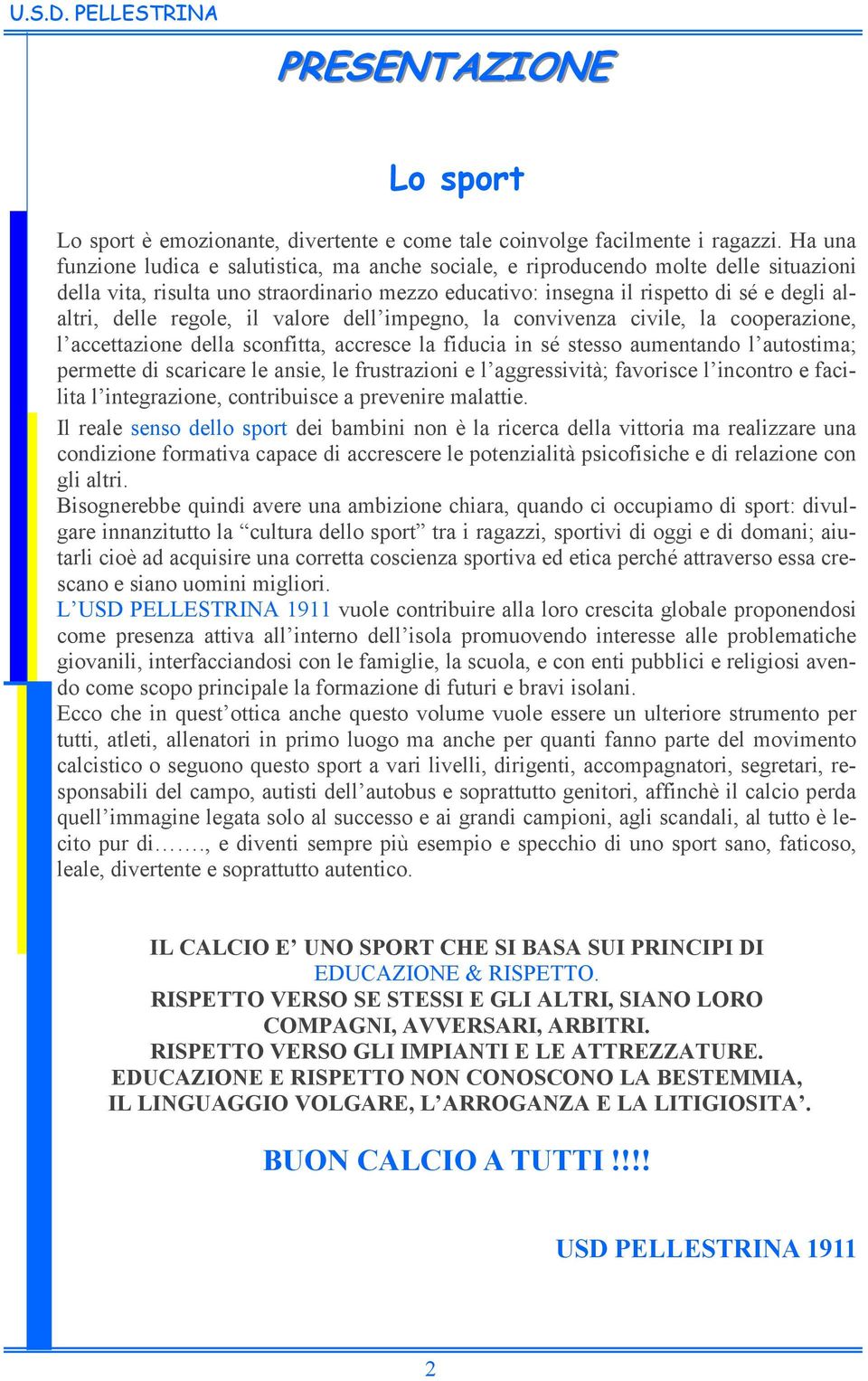 regole, il valore dell impegno, la convivenza civile, la cooperazione, l accettazione della sconfitta, accresce la fiducia in sé stesso aumentando l autostima; permette di scaricare le ansie, le