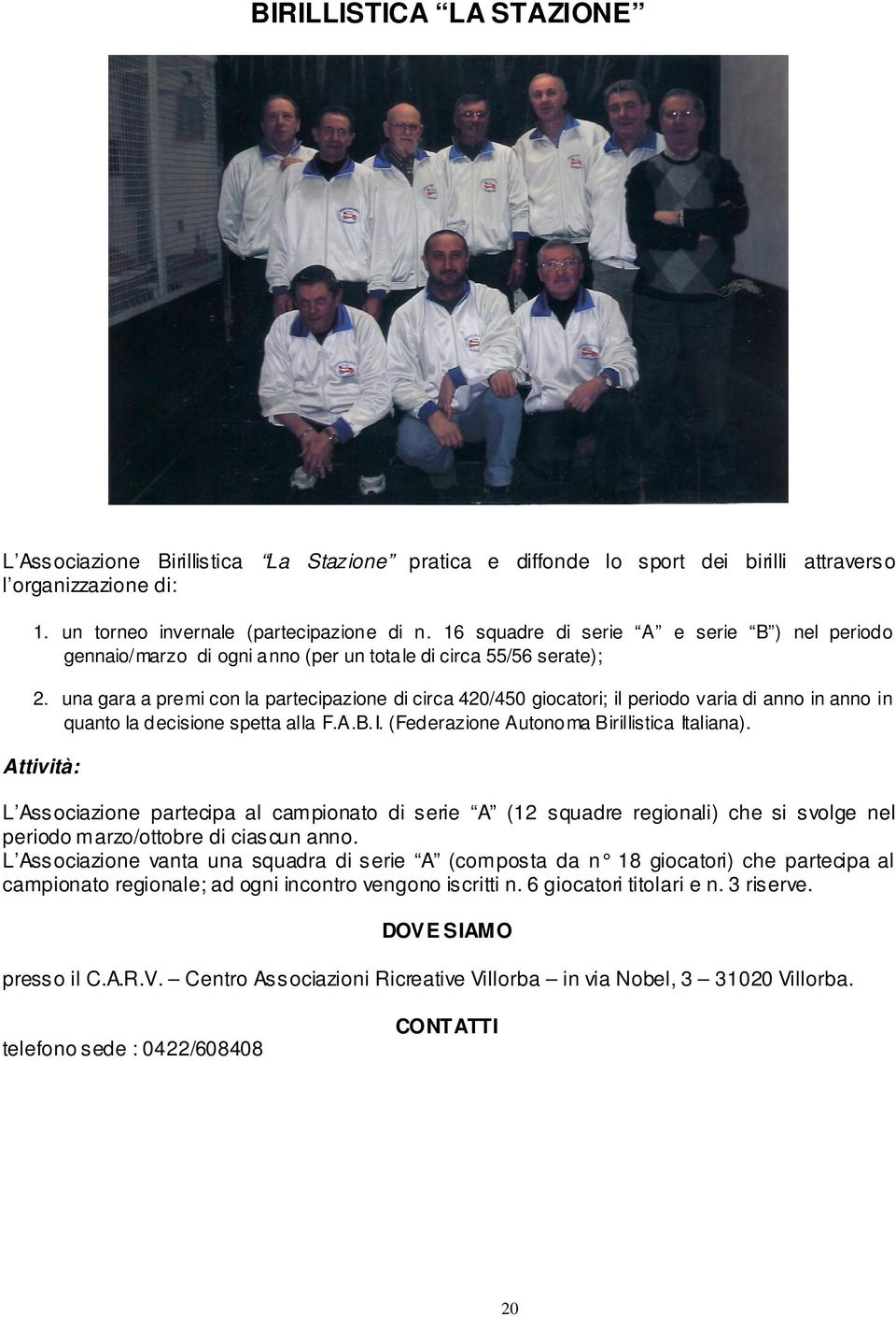 una gara a premi con la partecipazione di circa 420/450 giocatori; il periodo varia di anno in anno in quanto la decisione spetta alla F.A.B.I. (Federazione Autonoma Birillistica Italiana).