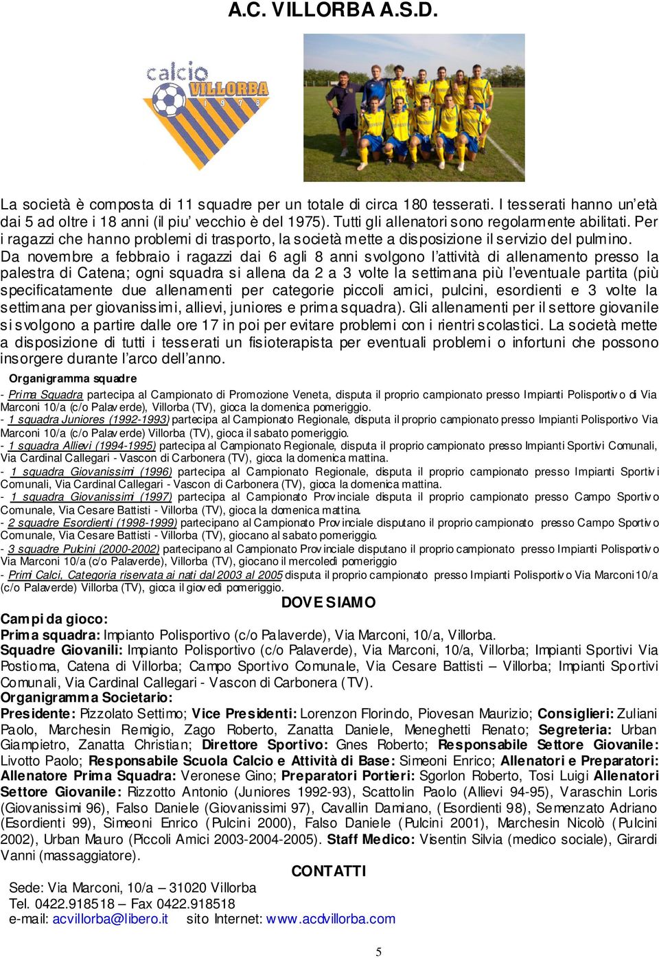 Da novembre a febbraio i ragazzi dai 6 agli 8 anni svolgono l attività di allenamento presso la palestra di Catena; ogni squadra si allena da 2 a 3 volte la settimana più l eventuale partita (più