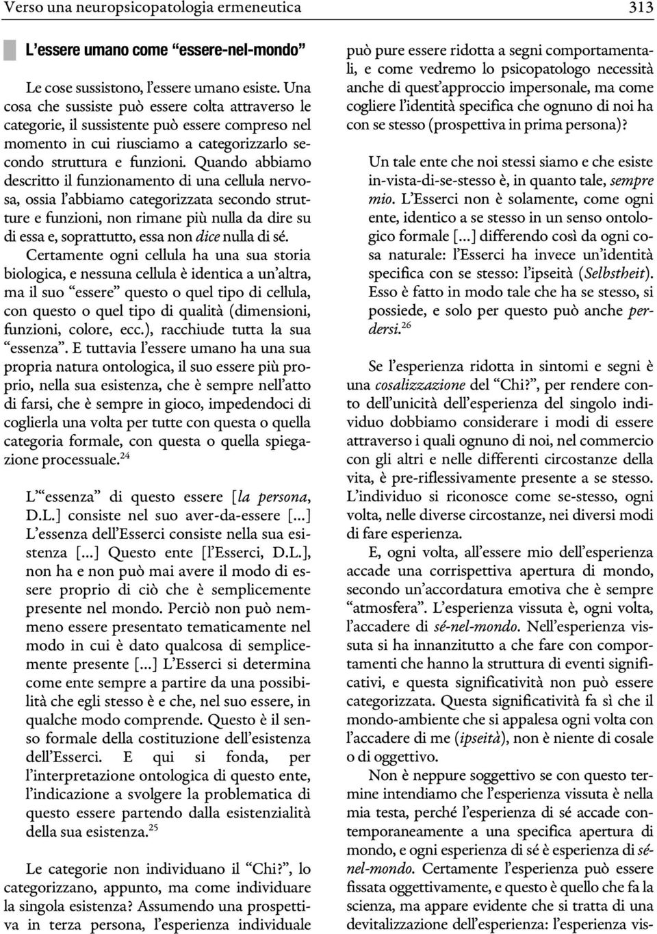 Quando abbiamo descritto il funzionamento di una cellula nervosa, ossia l abbiamo categorizzata secondo strutture e funzioni, non rimane più nulla da dire su di essa e, soprattutto, essa non dice