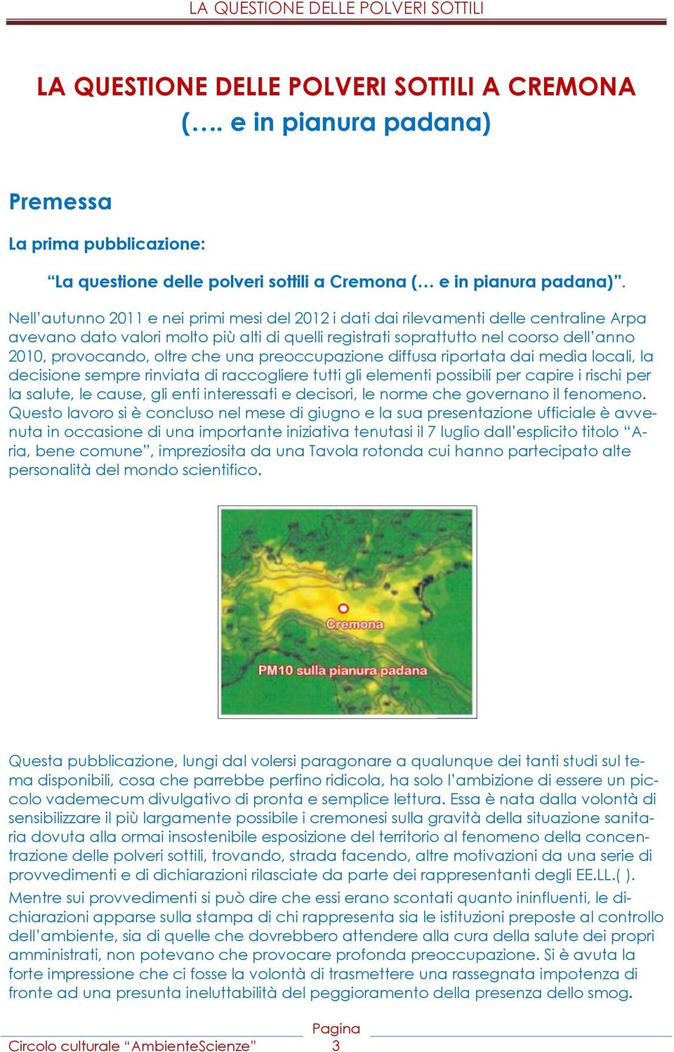 oltre che una preoccupazione diffusa riportata dai media locali, la decisione sempre rinviata di raccogliere tutti gli elementi possibili per capire i rischi per la salute, le cause, gli enti