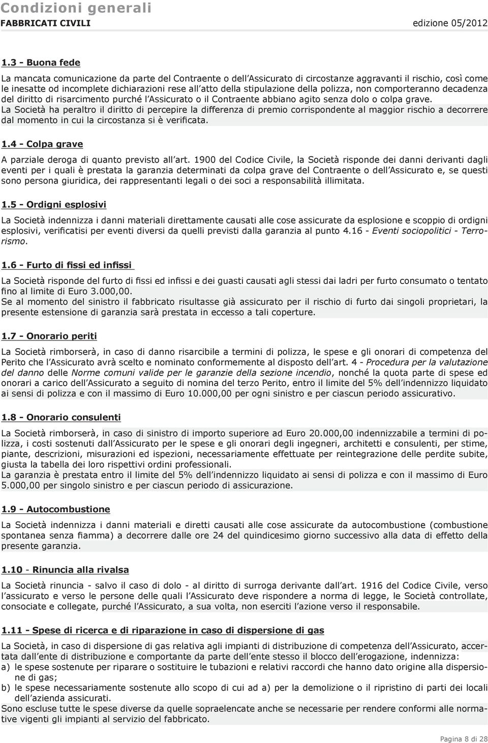 La Società ha peraltro il diritto di percepire la differenza di premio corrispondente al maggior rischio a decorrere dal momento in cui la circostanza si è verificata. 1.