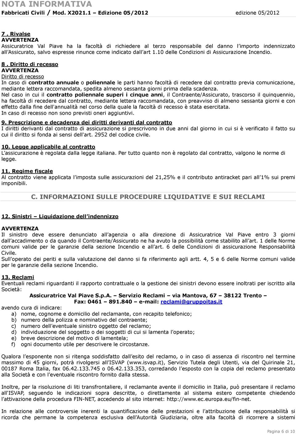 Diritto di recesso Diritto di recesso In caso di contratto annuale o poliennale le parti hanno facoltà di recedere dal contratto previa comunicazione, mediante lettera raccomandata, spedita almeno