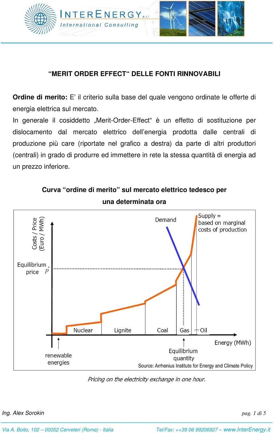 In generale il cosiddetto Merit-Order-Effect è un effetto di sostituzione per dislocamento dal mercato elettrico dell energia prodotta dalle