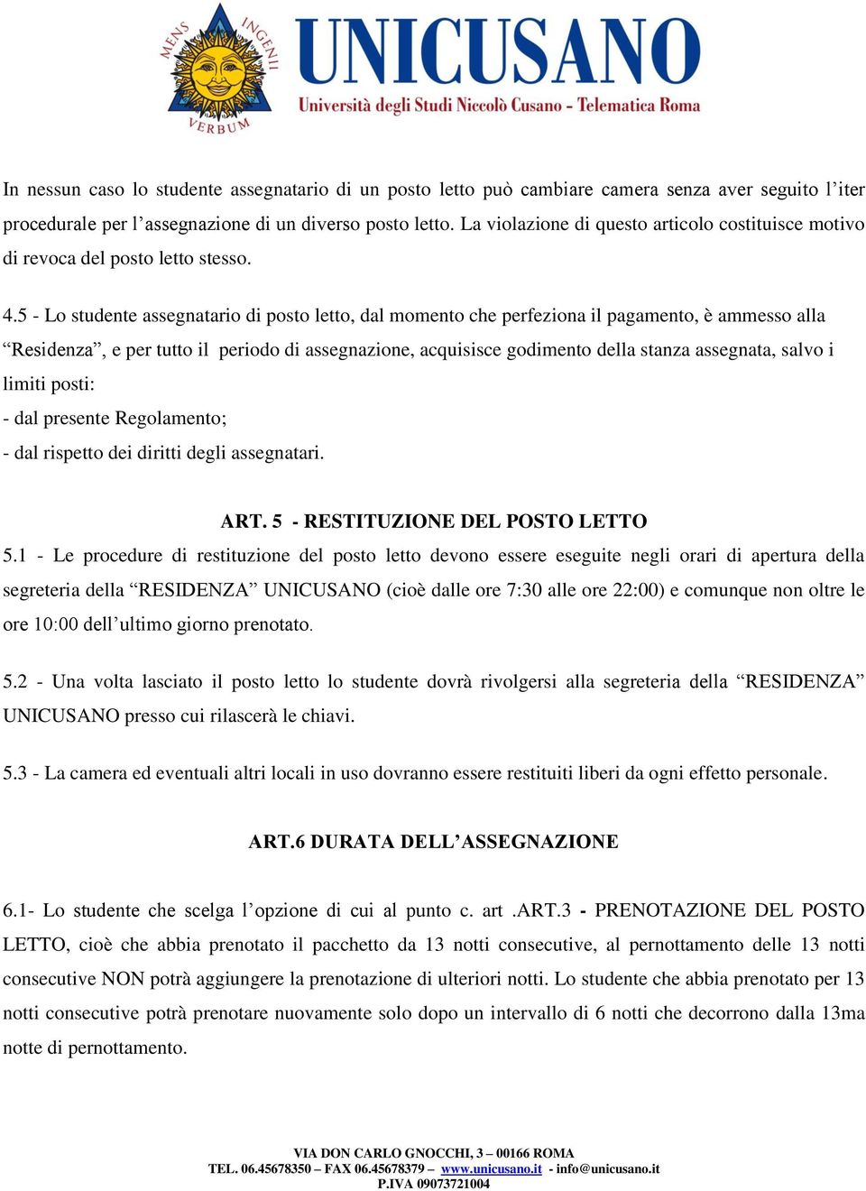 5 - Lo studente assegnatario di posto letto, dal momento che perfeziona il pagamento, è ammesso alla Residenza, e per tutto il periodo di assegnazione, acquisisce godimento della stanza assegnata,