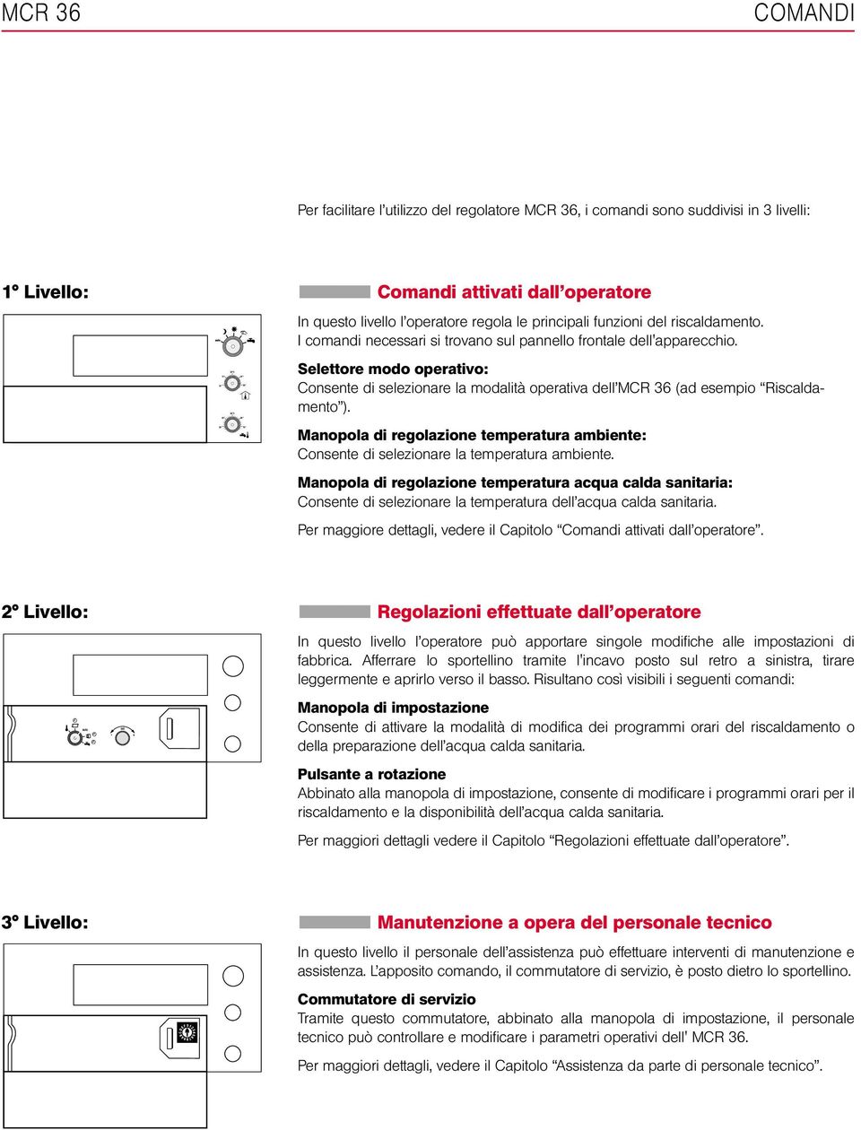 Selettore modo operativo: Consente di selezionare la modalità operativa dell MCR 36 (ad esempio Riscaldamento ).