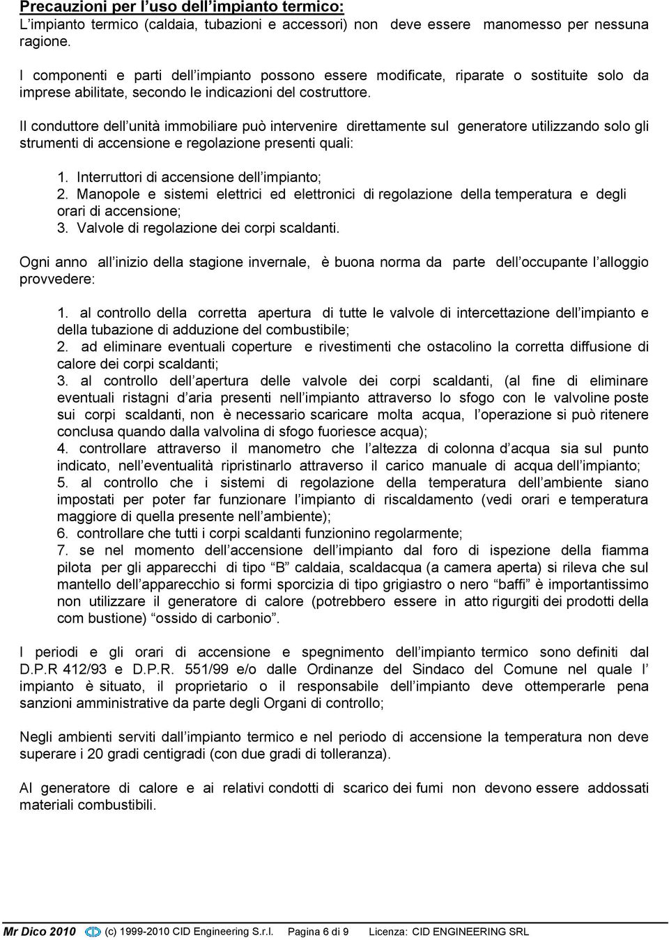 Il conduttore dell unità immobiliare può intervenire direttamente sul generatore utilizzando solo gli strumenti di accensione e regolazione presenti quali: 1.