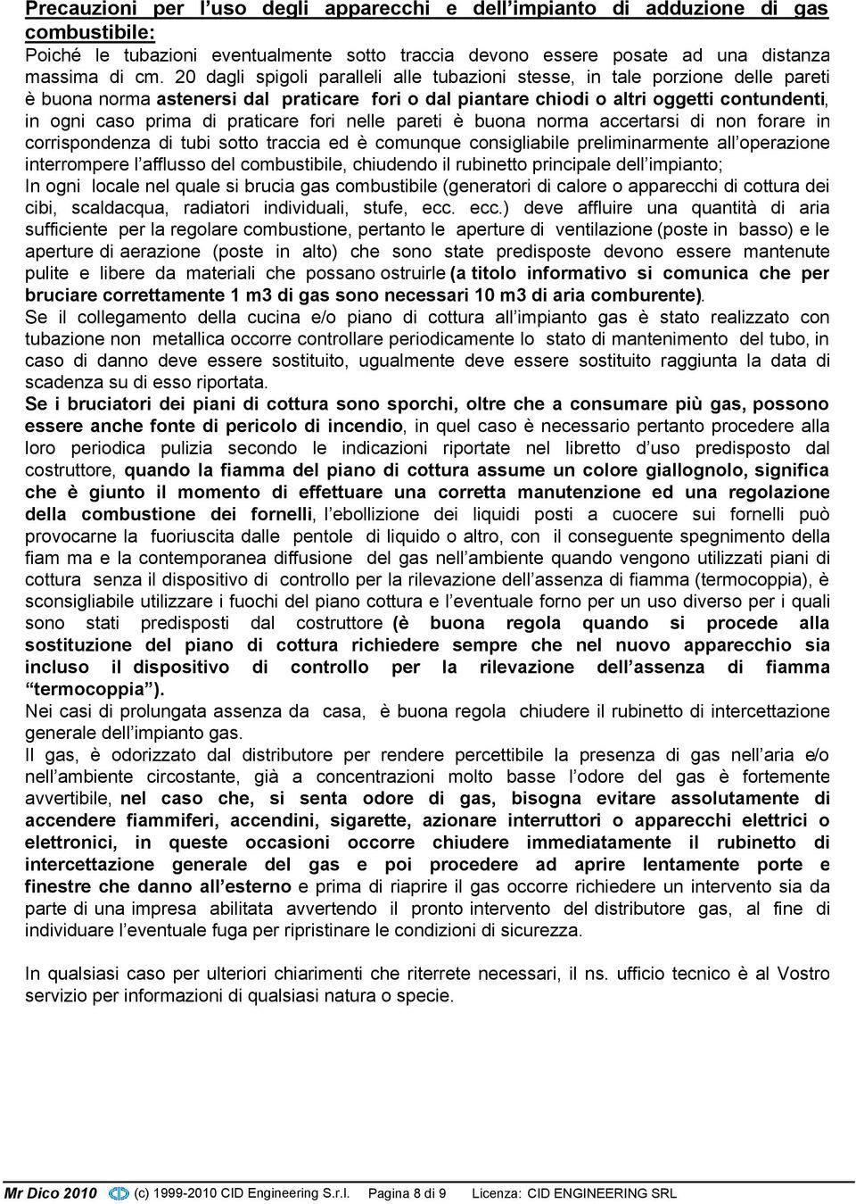 praticare fori nelle pareti è buona norma accertarsi di non forare in corrispondenza di tubi sotto traccia ed è comunque consigliabile preliminarmente all operazione interrompere l afflusso del