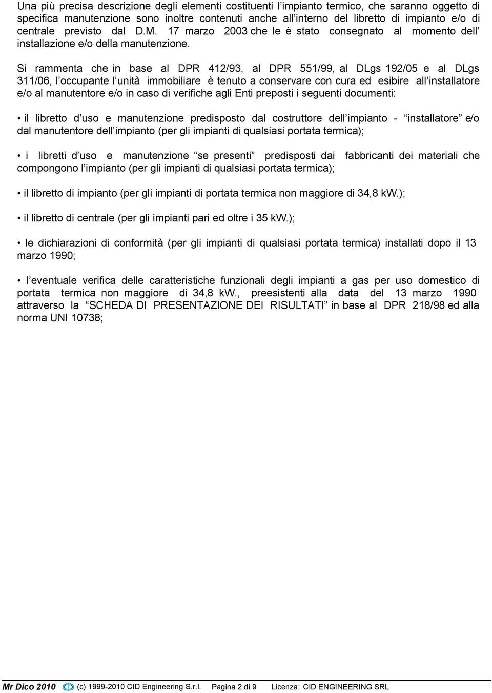 Si rammenta che in base al DPR 412/93, al DPR 551/99, al DLgs 192/05 e al DLgs 311/06, l occupante l unità immobiliare è tenuto a conservare con cura ed esibire all installatore e/o al manutentore