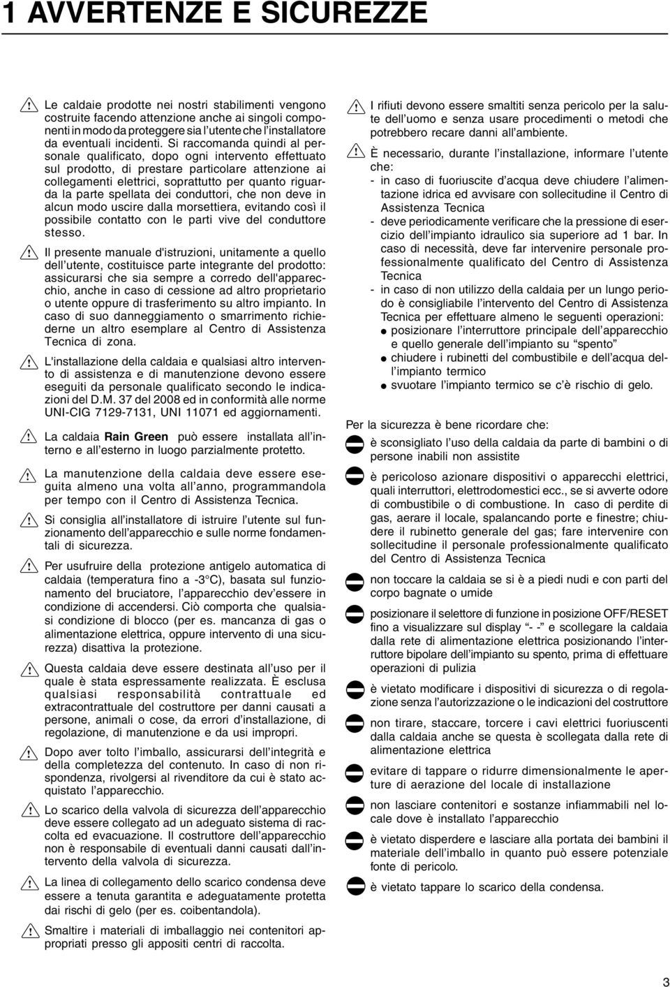 Si raccomanda quindi al personale qualificato, dopo ogni intervento effettuato sul prodotto, di prestare particolare attenzione ai collegamenti elettrici, soprattutto per quanto riguarda la parte