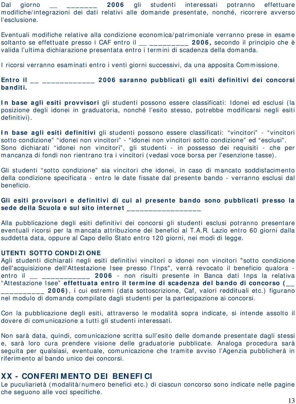 presentata entro i termini di scadenza della domanda. I ricorsi verranno esaminati entro i venti giorni successivi, da una apposita Commissione.