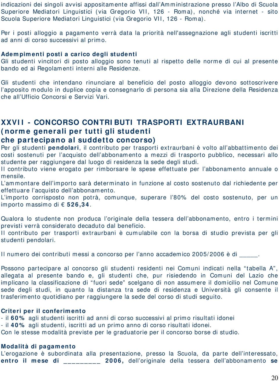 Adempimenti posti a carico degli studenti Gli studenti vincitori di posto alloggio sono tenuti al rispetto delle norme di cui al presente bando ed ai Regolamenti interni alle Residenze.