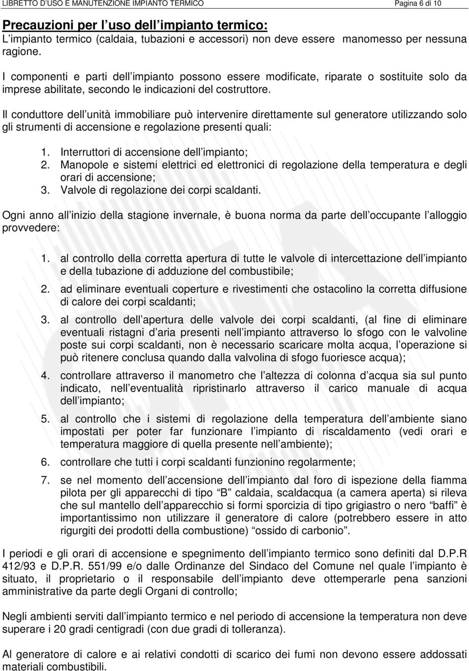 Il conduttore dell unità immobiliare può intervenire direttamente sul generatore utilizzando solo gli strumenti di accensione e regolazione presenti quali: 1.