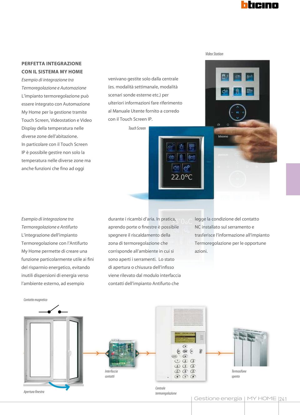 In particolare con il Touch Screen IP è possibile gestire non solo la temperatura nelle diverse zone ma anche funzioni che fino ad oggi venivano gestite solo dalla centrale (es.