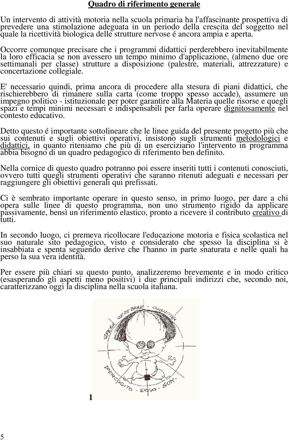 Occorre comunque precisare che i programmi didattici perderebbero inevitabilmente la loro efficacia se non avessero un tempo minimo d'applicazione, (almeno due ore settimanali per classe) strutture a