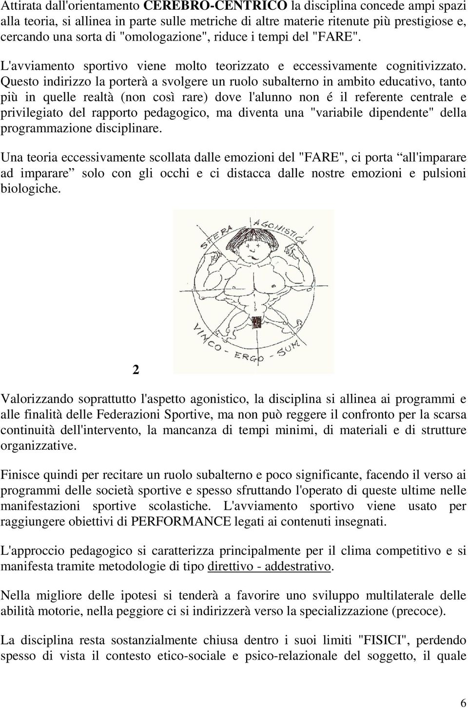 Questo indirizzo la porterà a svolgere un ruolo subalterno in ambito educativo, tanto più in quelle realtà (non così rare) dove l'alunno non é il referente centrale e privilegiato del rapporto