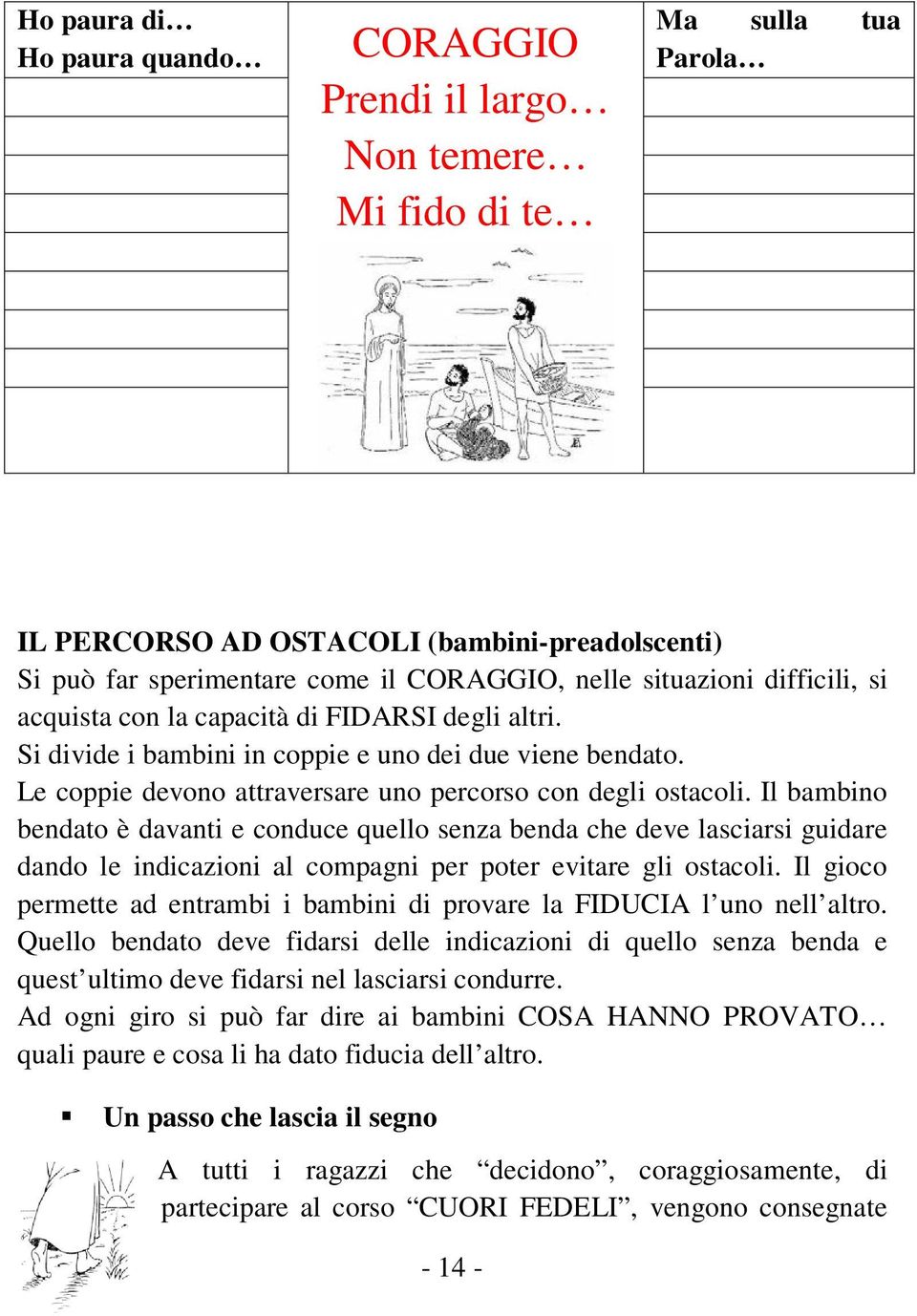 Il bambino bendato è davanti e conduce quello senza benda che deve lasciarsi guidare dando le indicazioni al compagni per poter evitare gli ostacoli.