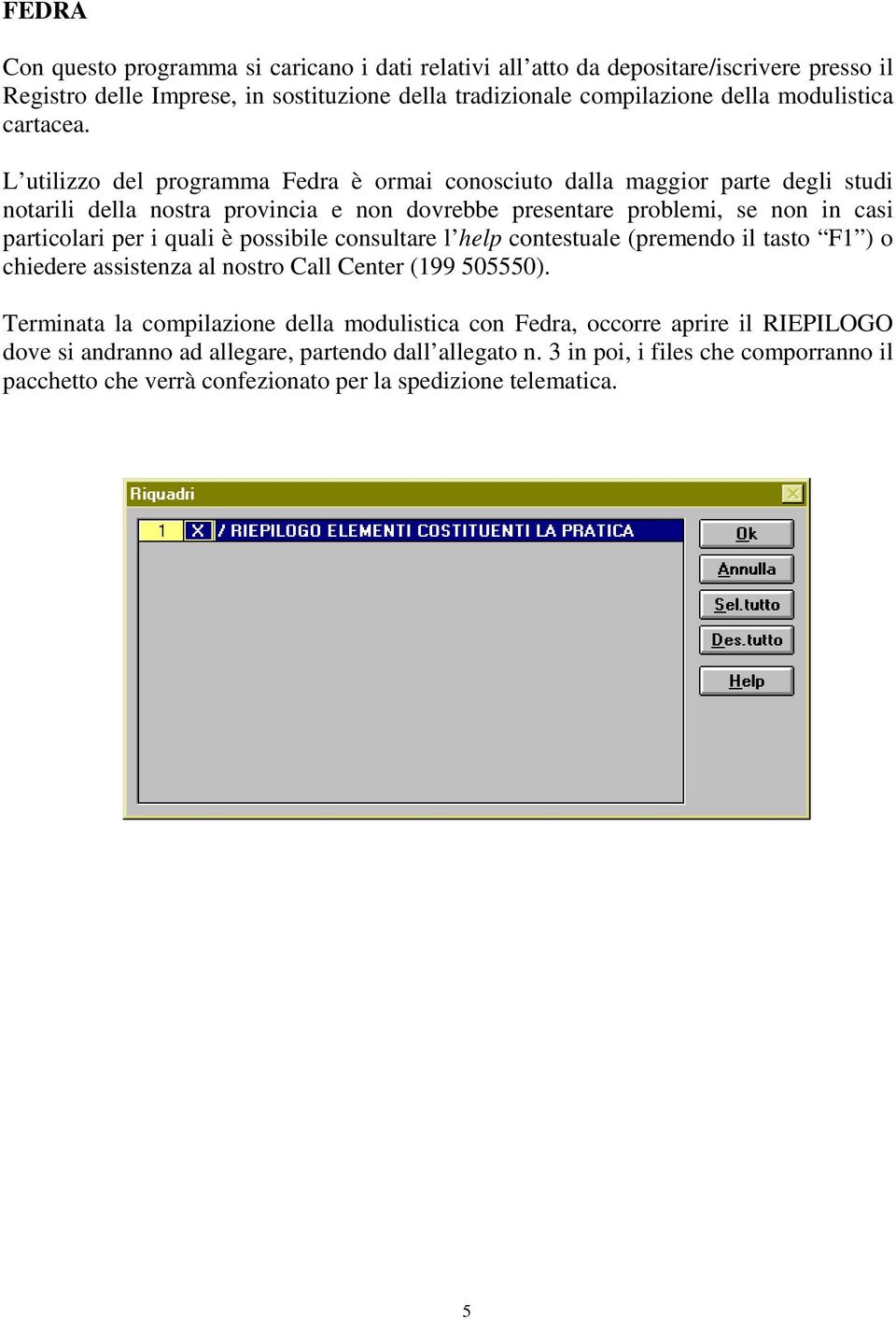 L utilizzo del programma Fedra è ormai conosciuto dalla maggior parte degli studi notarili della nostra provincia e non dovrebbe presentare problemi, se non in casi particolari per i