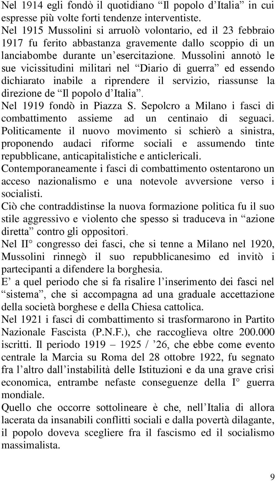 Mussolini annotò le sue vicissitudini militari nel Diario di guerra ed essendo dichiarato inabile a riprendere il servizio, riassunse la direzione de Il popolo d Italia. Nel 1919 fondò in Piazza S.