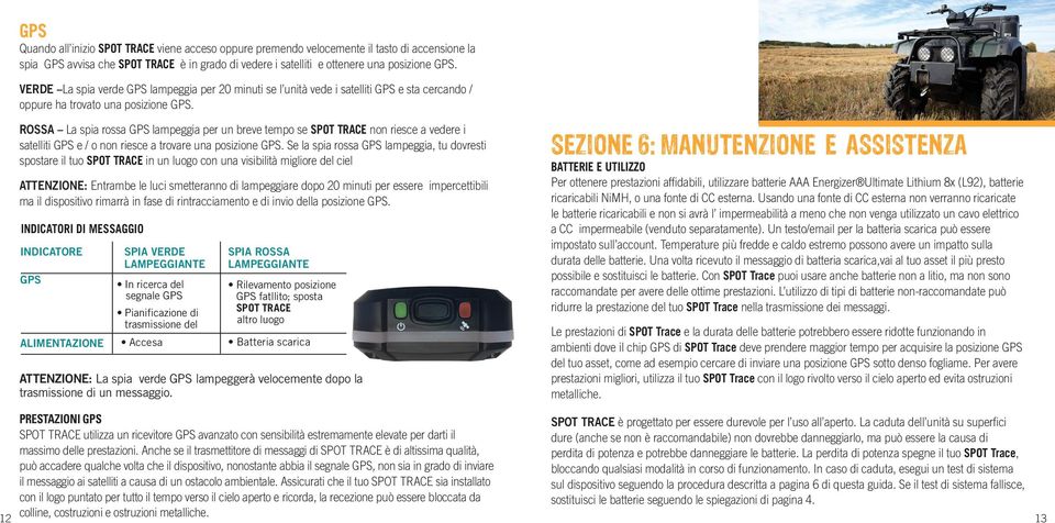 ROSSA La spia rossa GPS lampeggia per un breve tempo se SPOT TRACE non riesce a vedere i satelliti GPS e / o non riesce a trovare una posizione GPS.