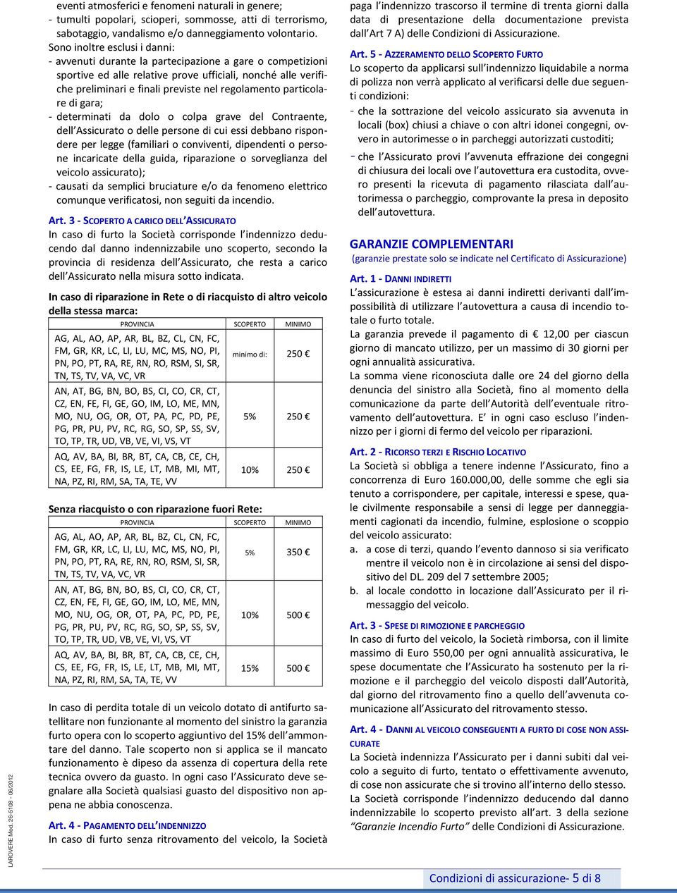 particolare di gara; - determinati da dolo o colpa grave del Contraente, dell Assicurato o delle persone di cui essi debbano rispondere per legge (familiari o conviventi, dipendenti o persone